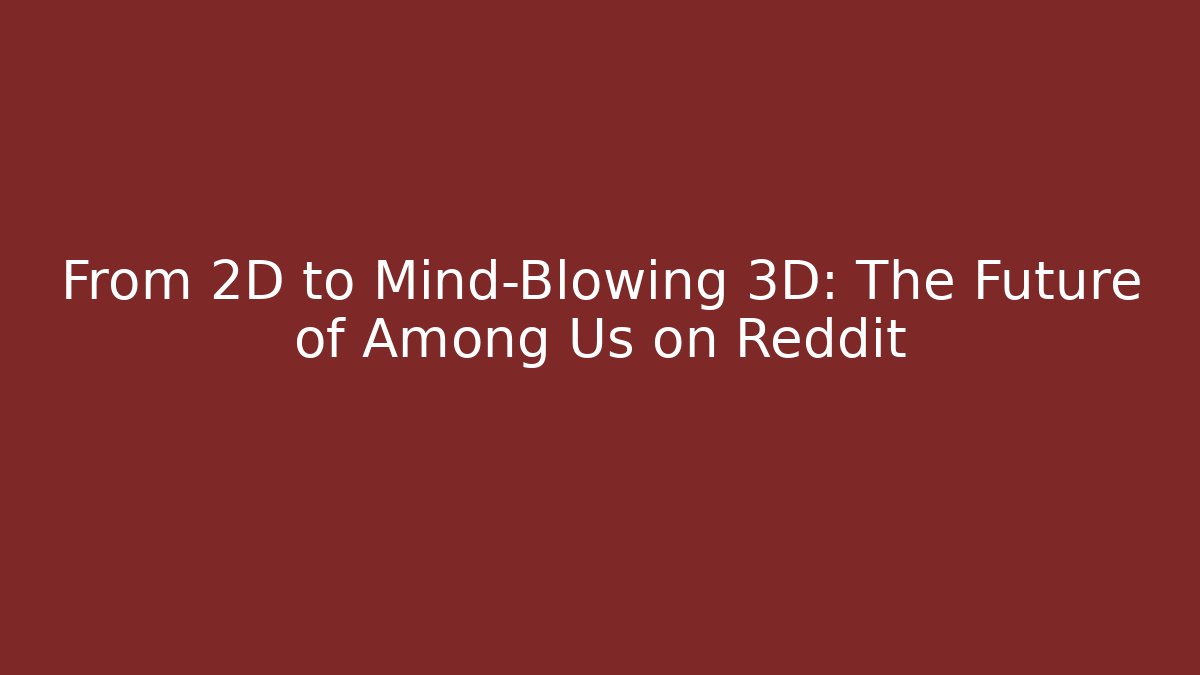 From 2D to Mind-Blowing 3D: The Future of Among Us on Reddit