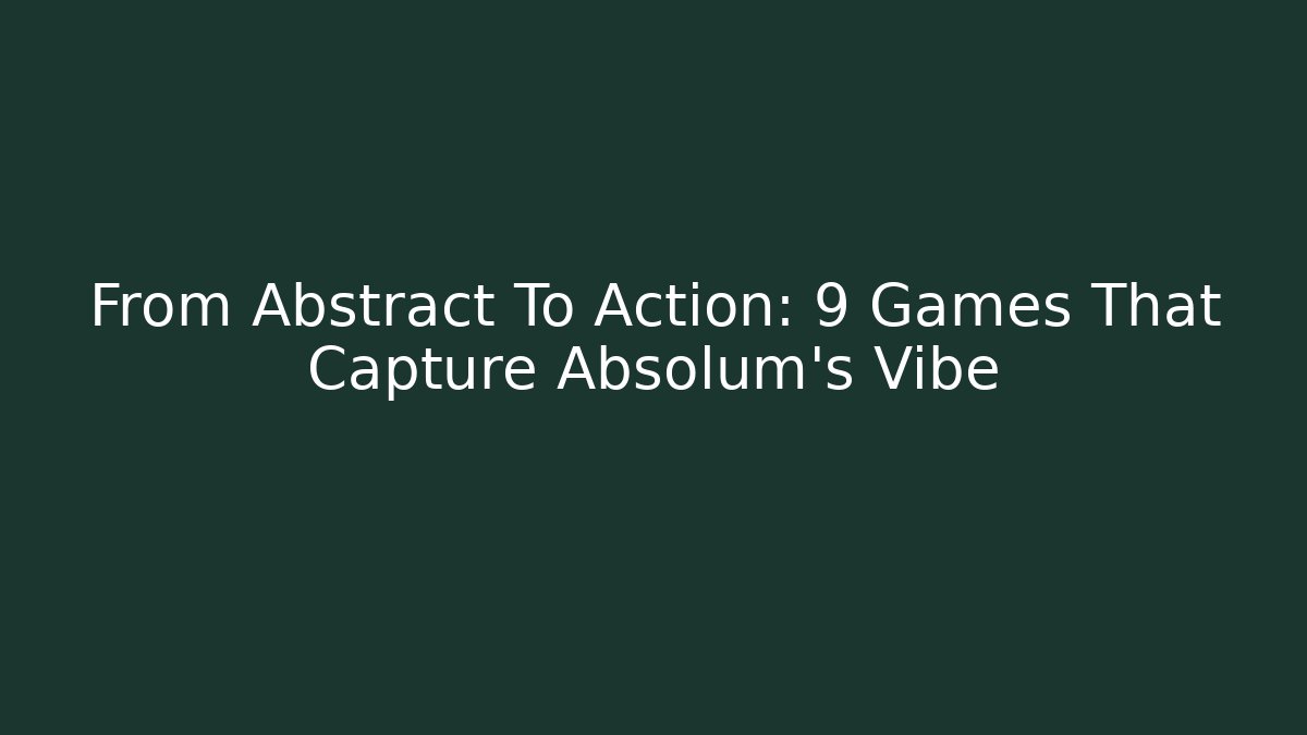 From Abstract To Action: 9 Games That Capture Absolum’s Vibe