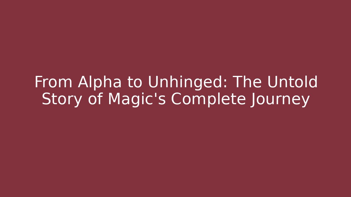 From Alpha to Unhinged: The Untold Story of Magic's Complete Journey