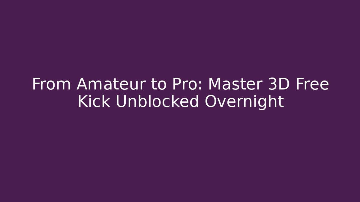 From Amateur to Pro: Master 3D Free Kick Unblocked Overnight