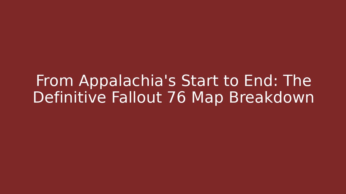 From Appalachia’s Start to End: The Definitive Fallout 76 Map Breakdown - Felix Cat Insurance