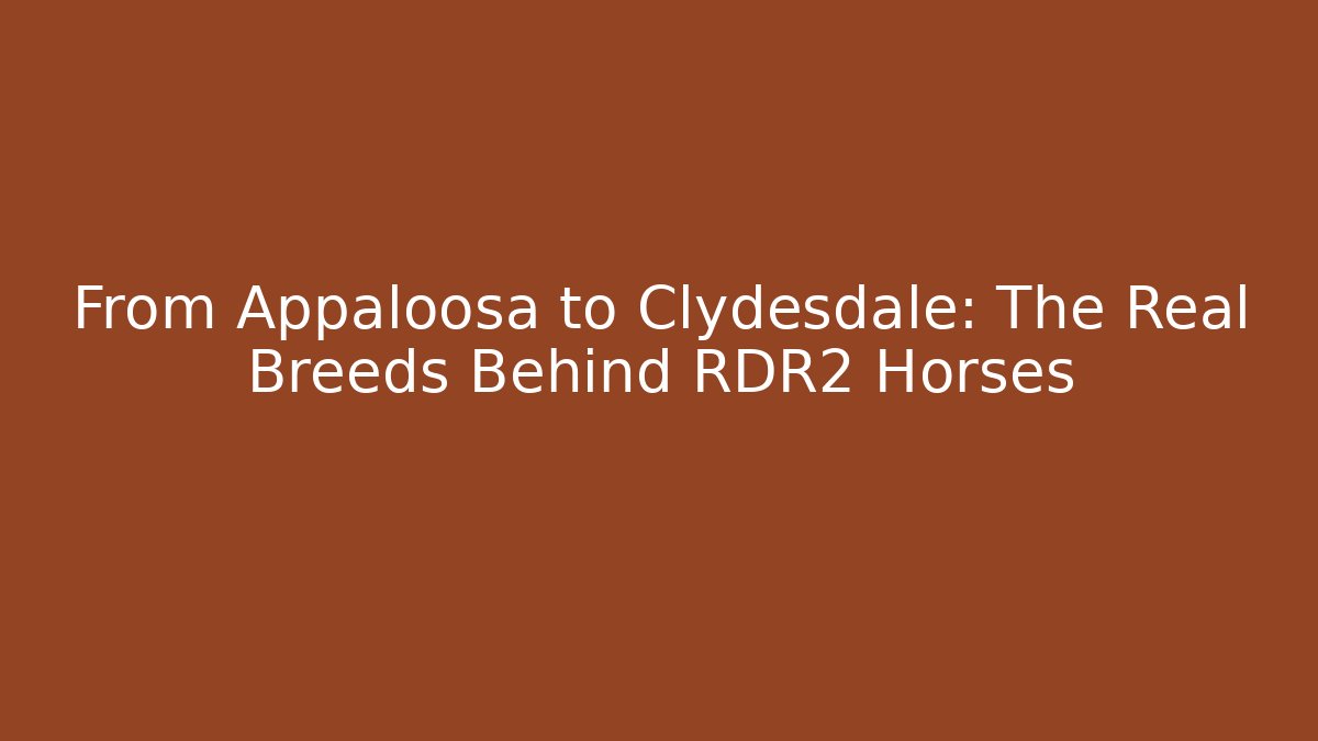 From Appaloosa to Clydesdale: The Real Breeds Behind RDR2 Horses