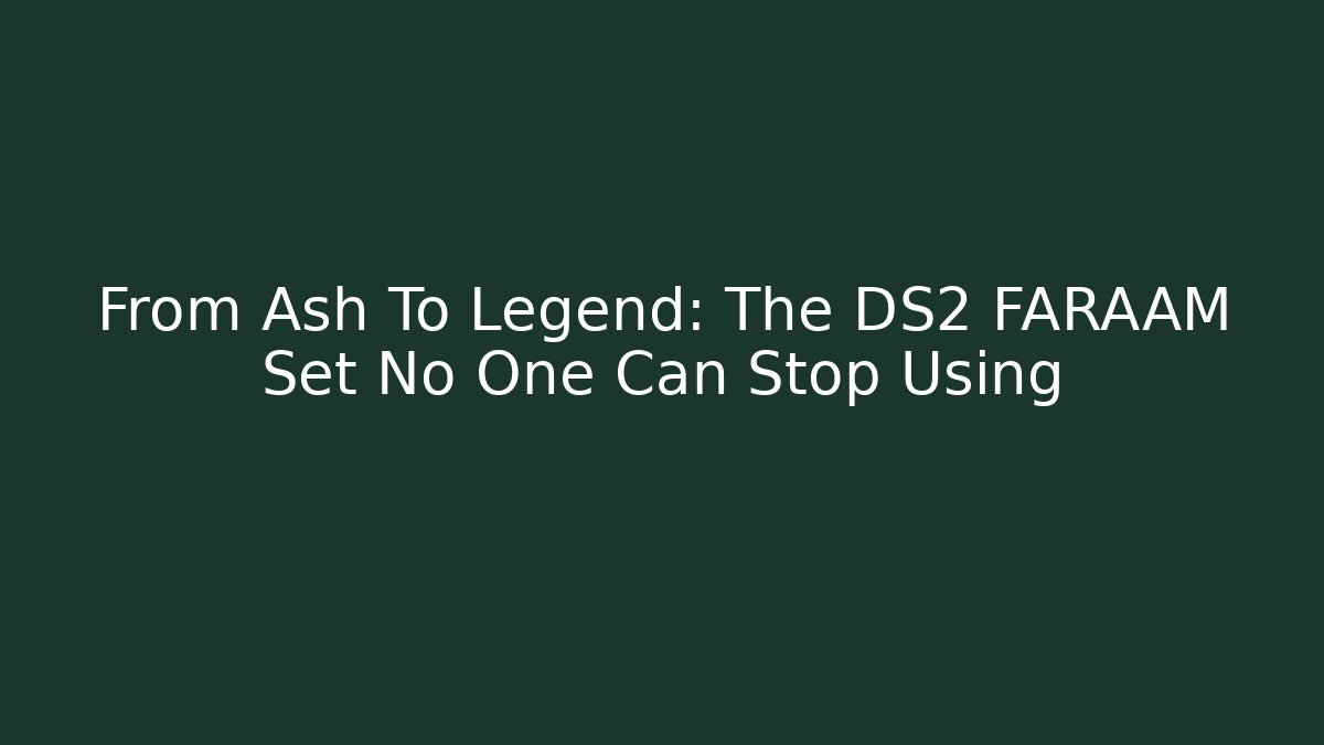 From Ash To Legend: The DS2 FARAAM Set No One Can Stop Using