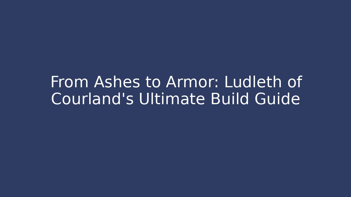 From Ashes to Armor: Ludleth of Courland's Ultimate Build Guide