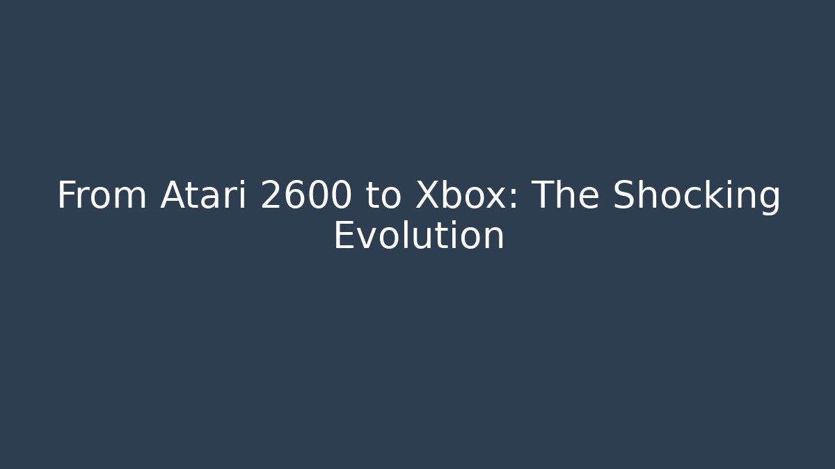From Atari 2600 to Xbox: The Shocking Evolution