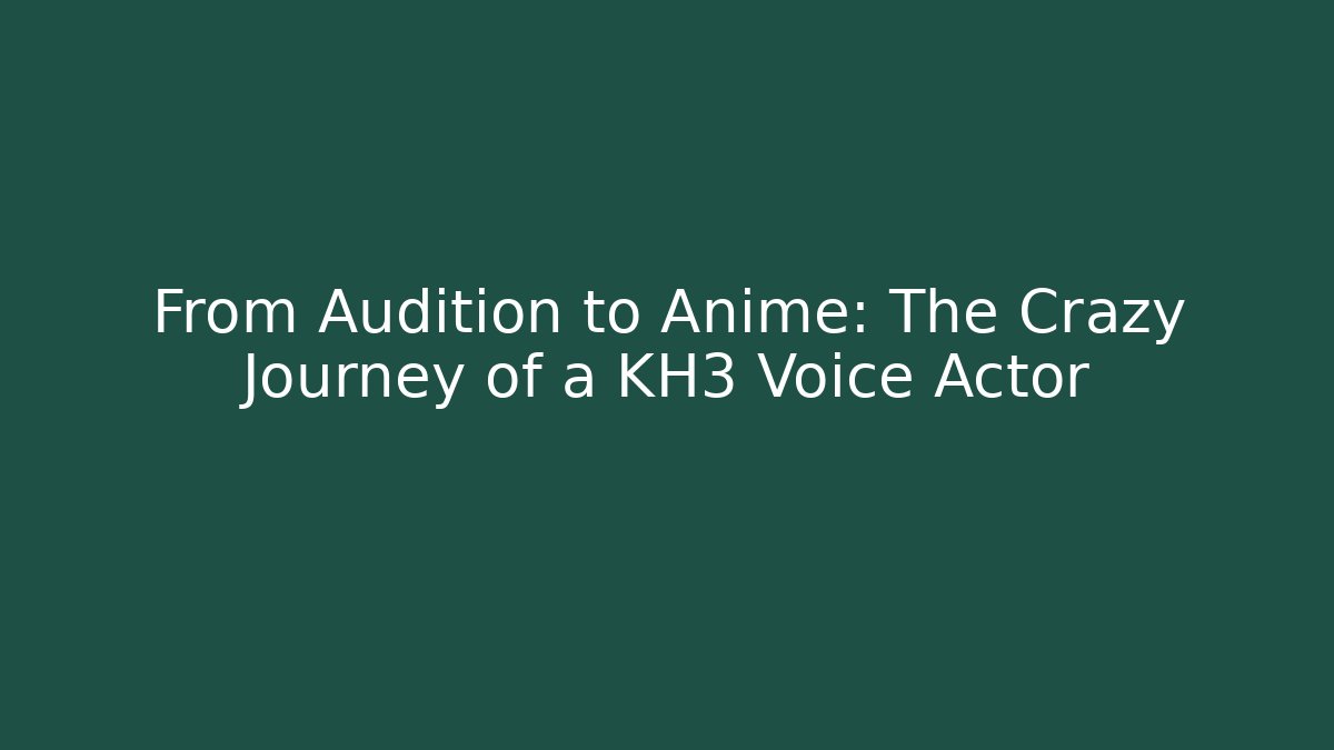 From Audition to Anime: The Crazy Journey of a KH3 Voice Actor