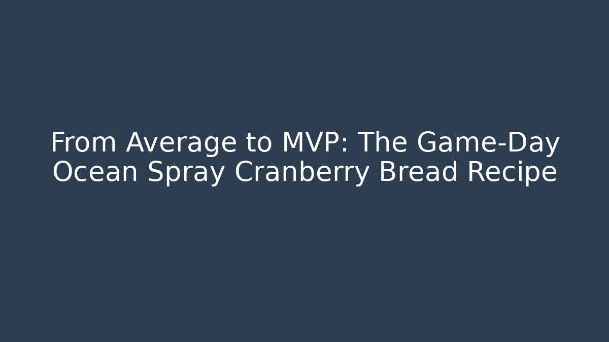 From Average to MVP: The Game-Day Ocean Spray Cranberry Bread Recipe