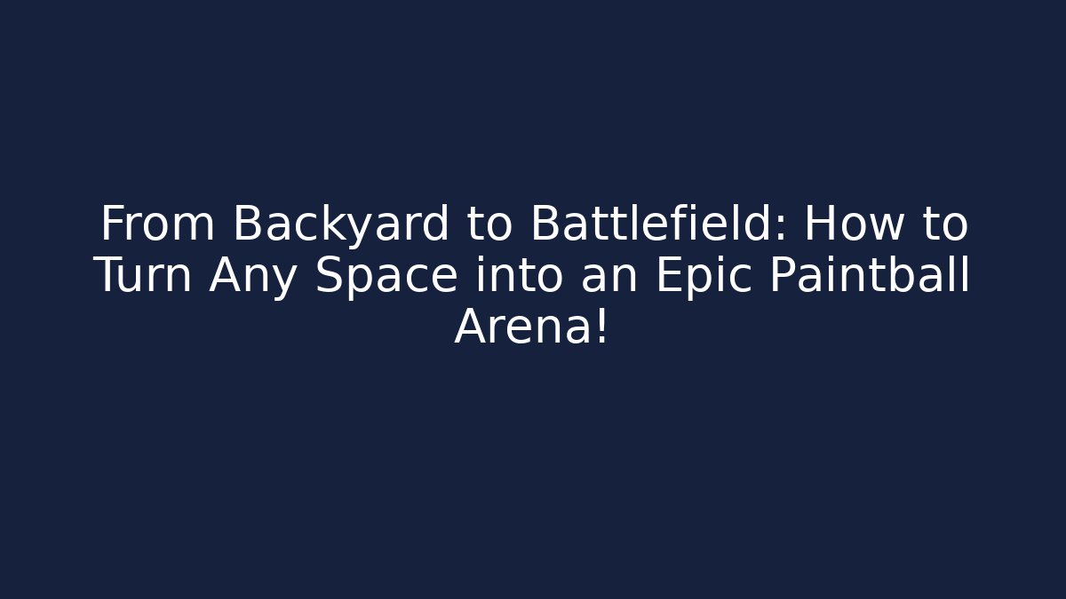 From Backyard to Battlefield: How to Turn Any Space into an Epic Paintball Arena!