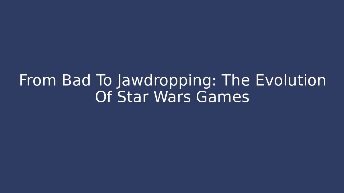 From Bad To Jawdropping: The Evolution Of Star Wars Games