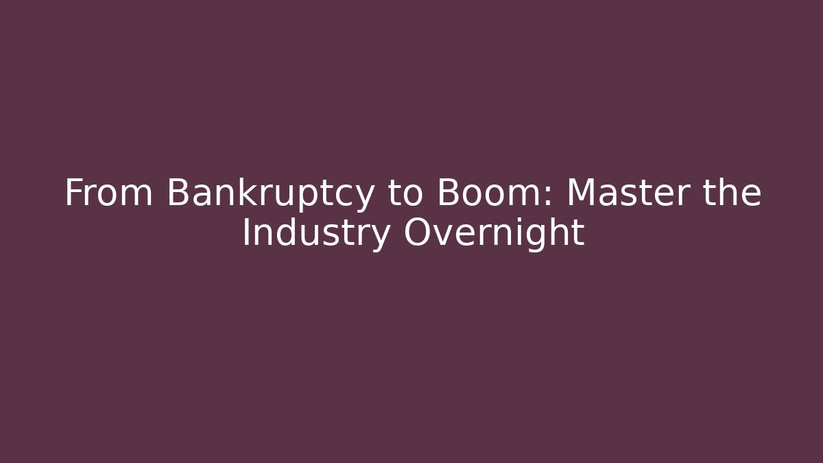 From Bankruptcy to Boom: Master the Industry Overnight