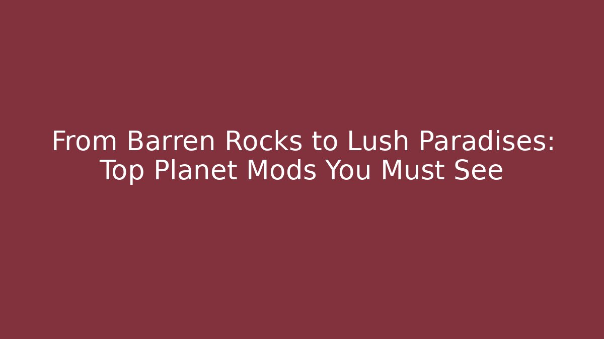 From Barren Rocks to Lush Paradises: Top Planet Mods You Must See