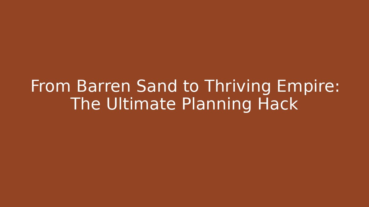 From Barren Sand to Thriving Empire: The Ultimate Planning Hack
