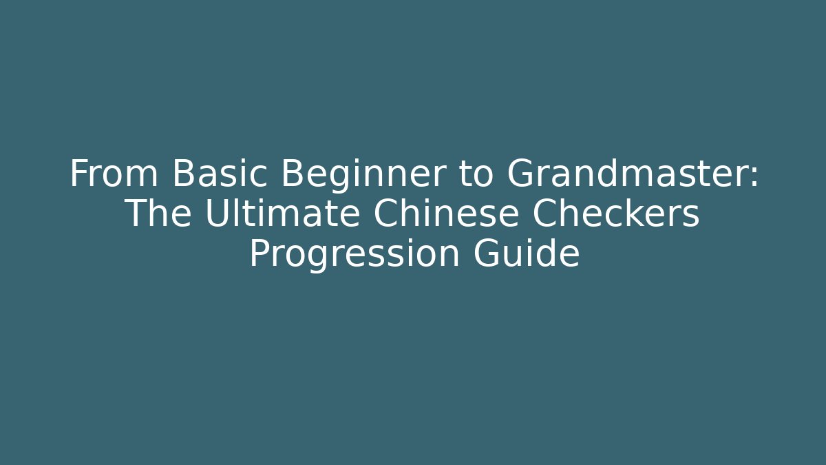 From Basic Beginner to Grandmaster: The Ultimate Chinese Checkers Progression Guide