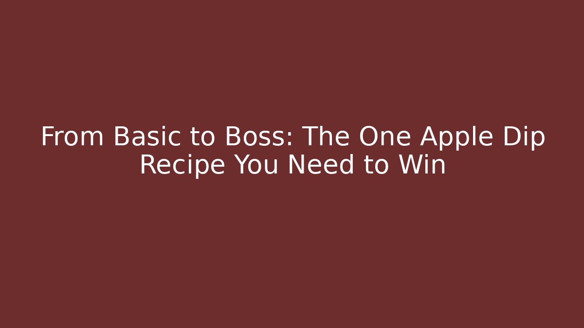 From Basic to Boss: The One Apple Dip Recipe You Need to Win