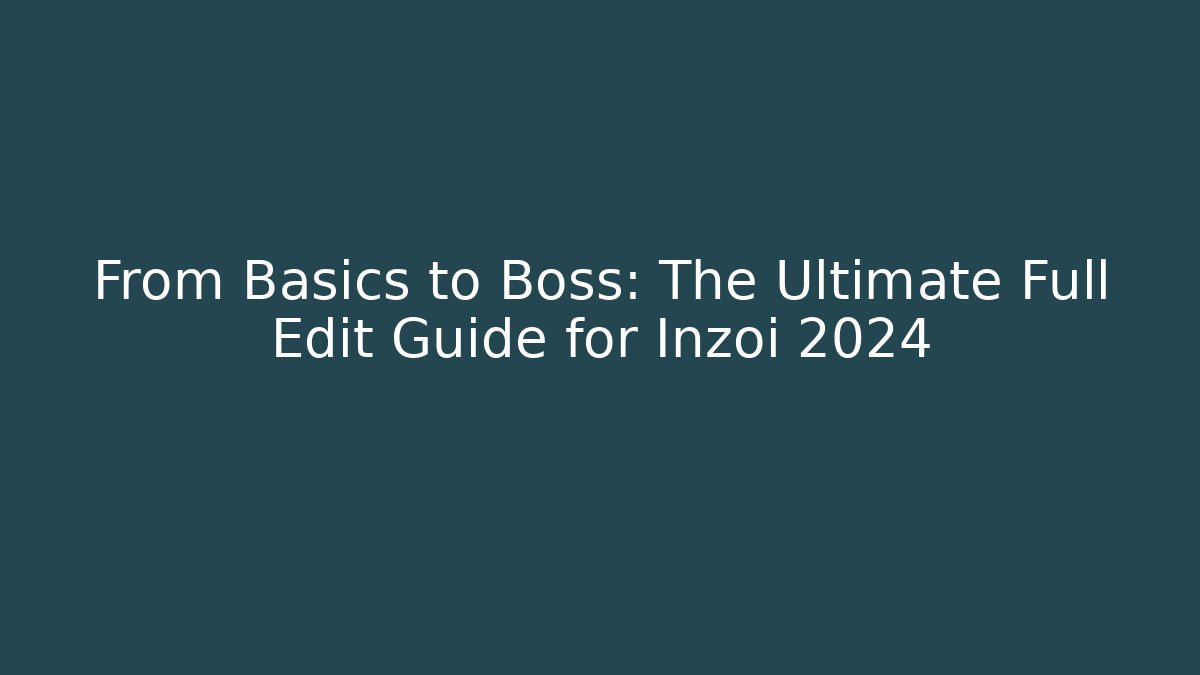 From Basics to Boss: The Ultimate Full Edit Guide for Inzoi 2024
