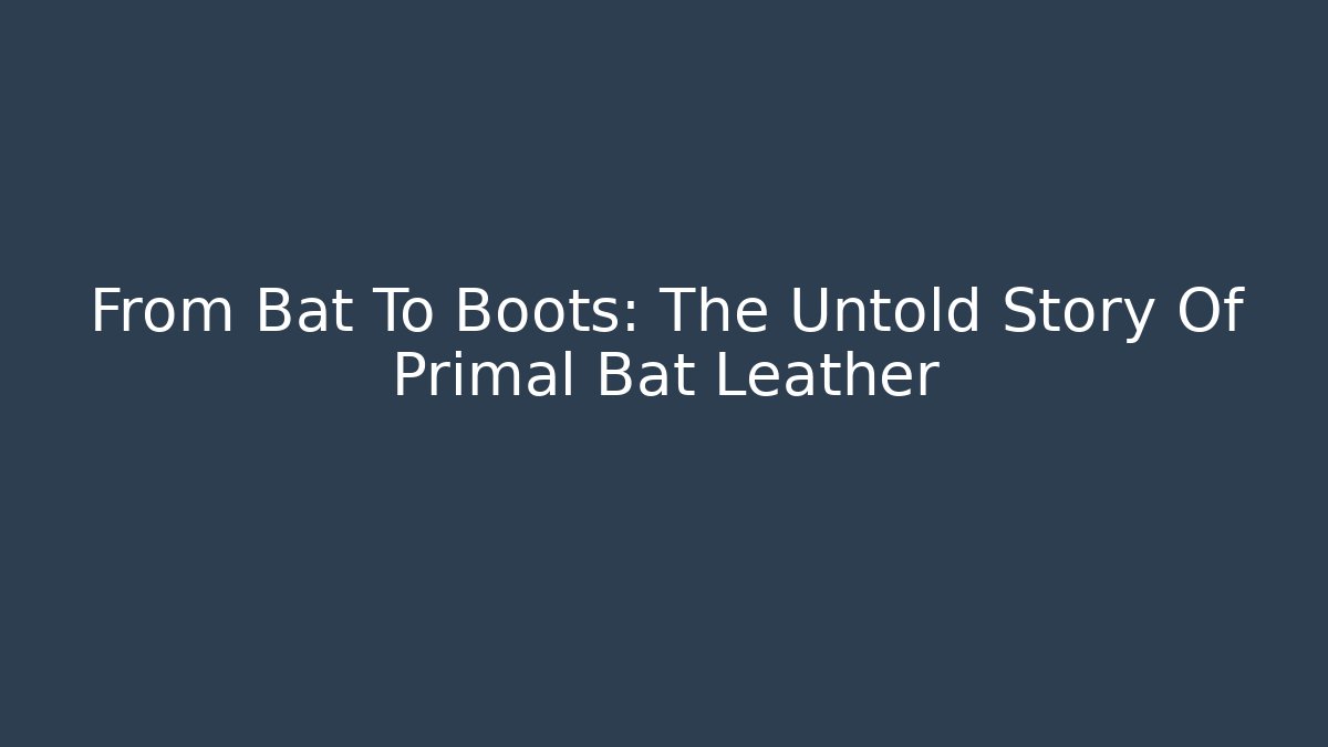 From Bat To Boots: The Untold Story Of Primal Bat Leather