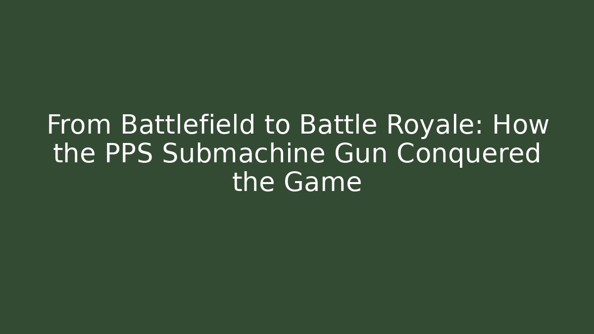 From Battlefield to Battle Royale: How the PPS Submachine Gun Conquered the Game - Felix Cat Insurance