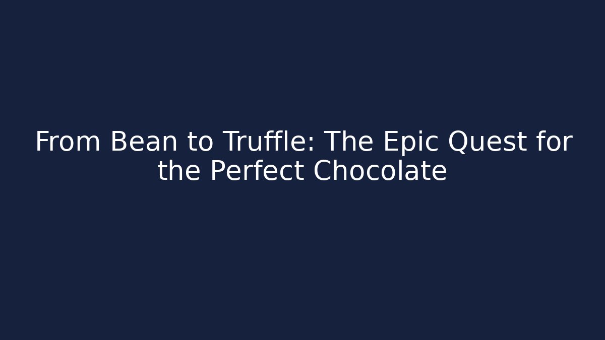 From Bean to Truffle: The Epic Quest for the Perfect Chocolate