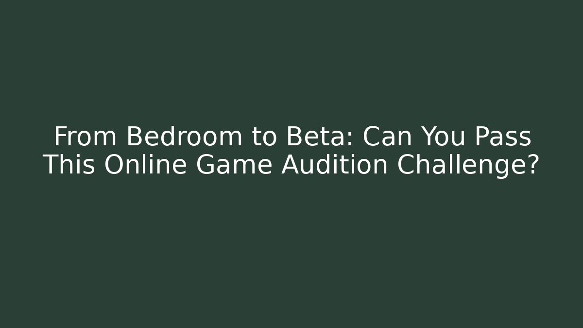 From Bedroom to Beta: Can You Pass This Online Game Audition Challenge?