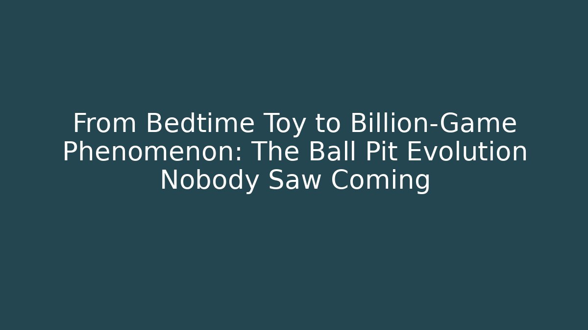 From Bedtime Toy to Billion-Game Phenomenon: The Ball Pit Evolution Nobody Saw Coming