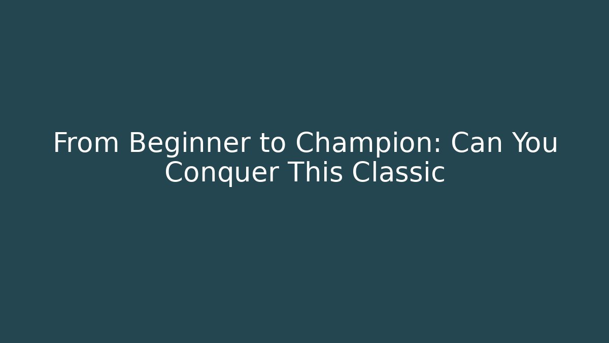From Beginner to Champion: Can You Conquer This Classic