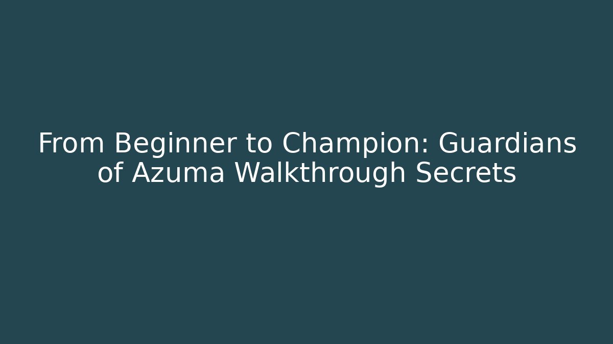 From Beginner to Champion: Guardians of Azuma Walkthrough Secrets