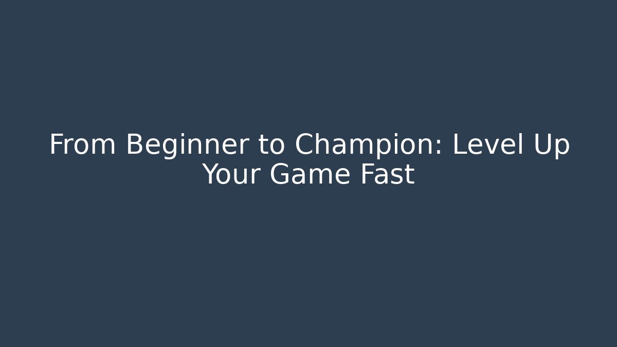 From Beginner to Champion: Level Up Your Game Fast