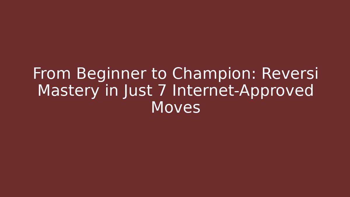 From Beginner to Champion: Reversi Mastery in Just 7 Internet-Approved Moves