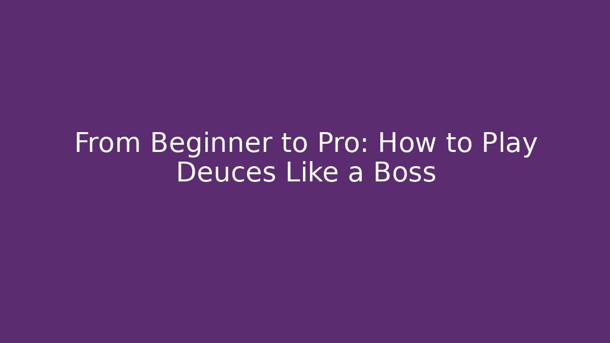 From Beginner to Pro: How to Play Deuces Like a Boss