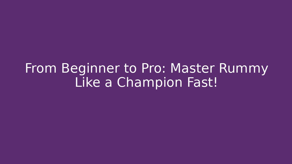 From Beginner to Pro: Master Rummy Like a Champion Fast!