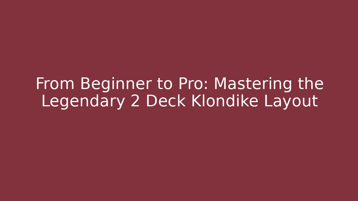 From Beginner to Pro: Mastering the Legendary 2 Deck Klondike Layout