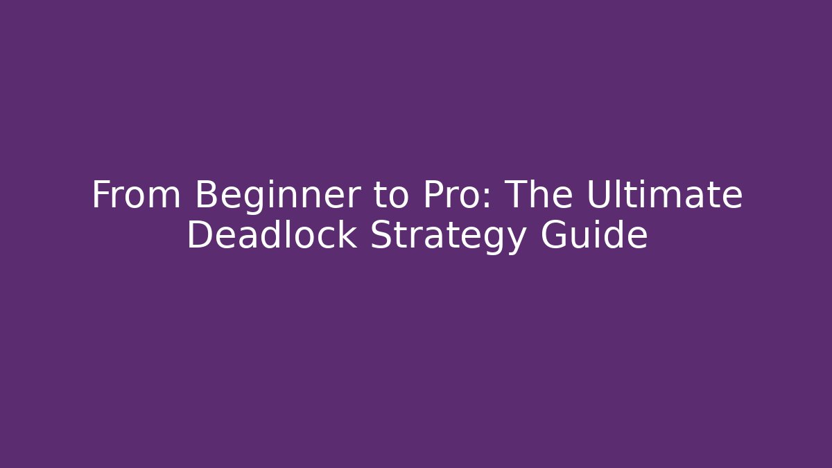 From Beginner to Pro: The Ultimate Deadlock Strategy Guide