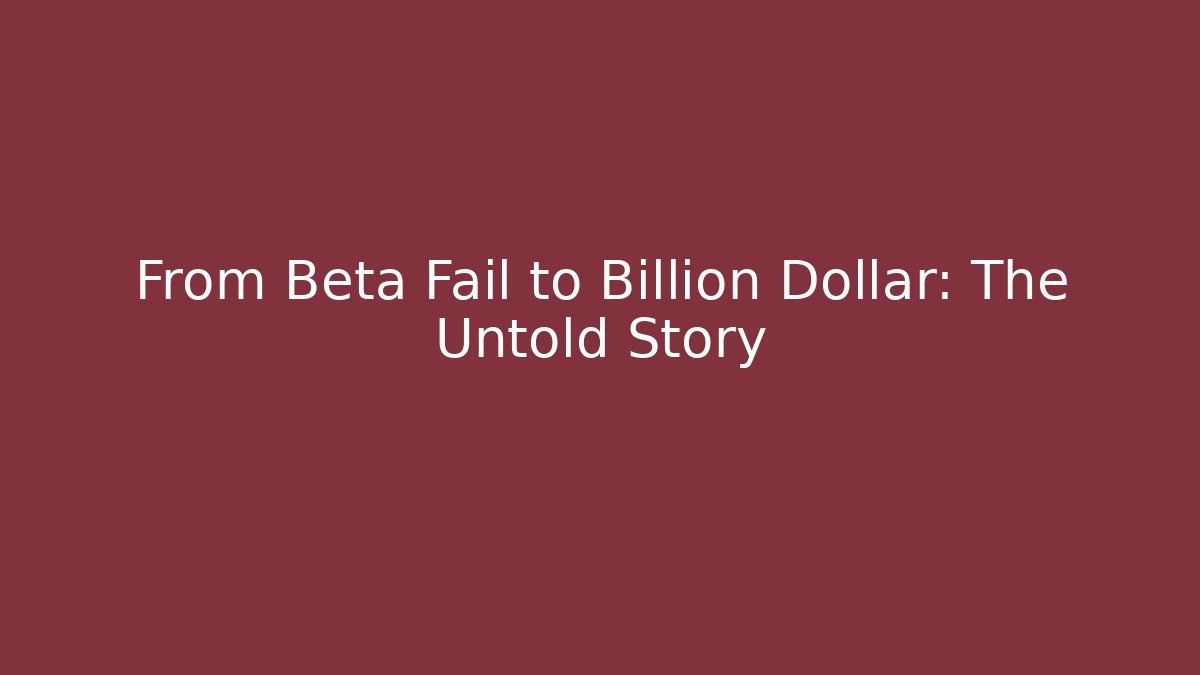 From Beta Fail to Billion Dollar: The Untold Story