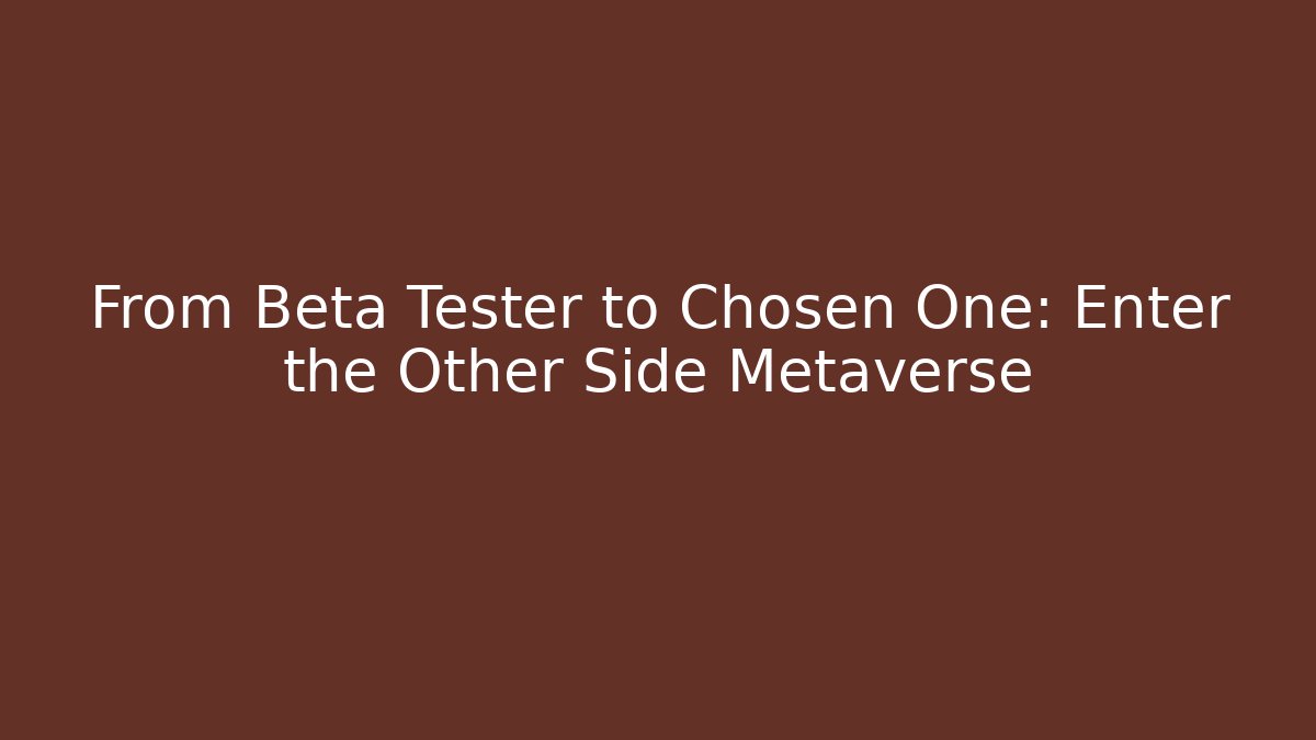 From Beta Tester to Chosen One: Enter the Other Side Metaverse