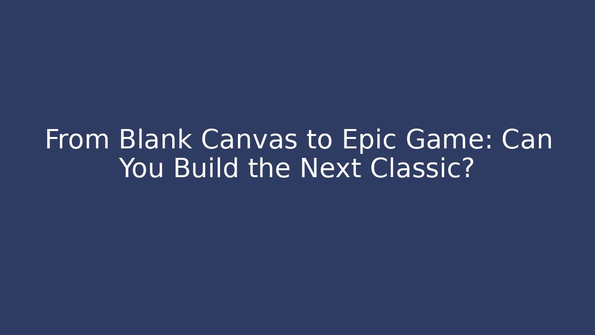 From Blank Canvas to Epic Game: Can You Build the Next Classic?