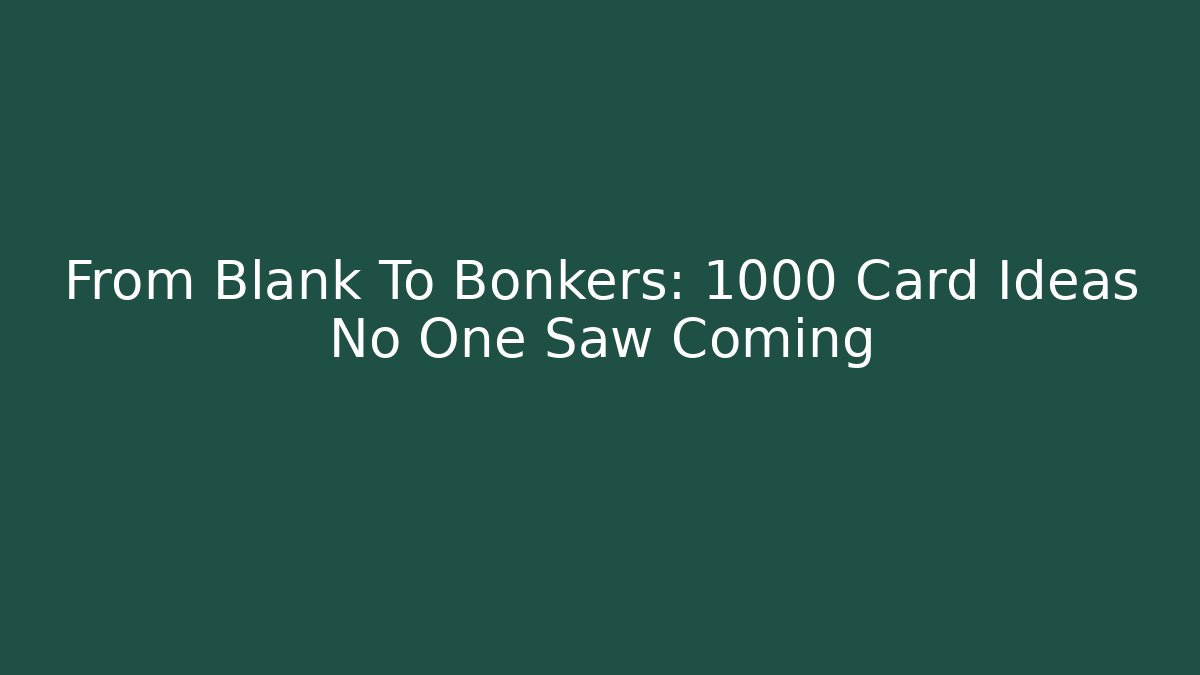 From Blank To Bonkers: 1000 Card Ideas No One Saw Coming