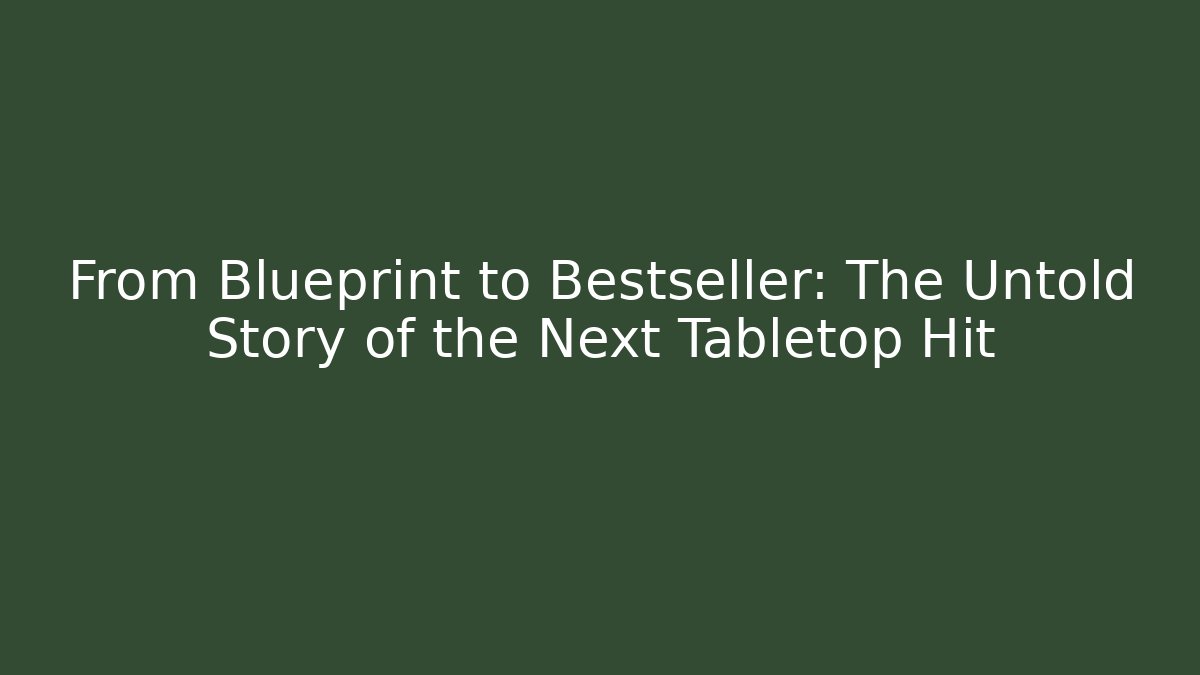 From Blueprint to Bestseller: The Untold Story of the Next Tabletop Hit