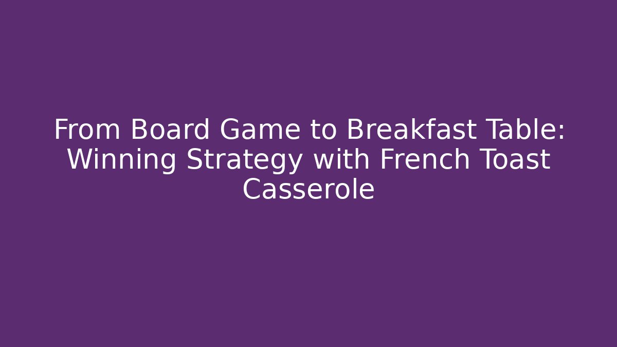 From Board Game to Breakfast Table: Winning Strategy with French Toast Casserole