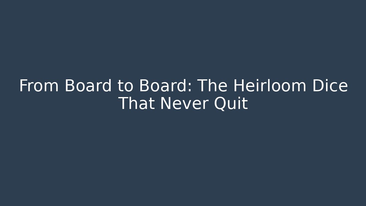 From Board to Board: The Heirloom Dice That Never Quit