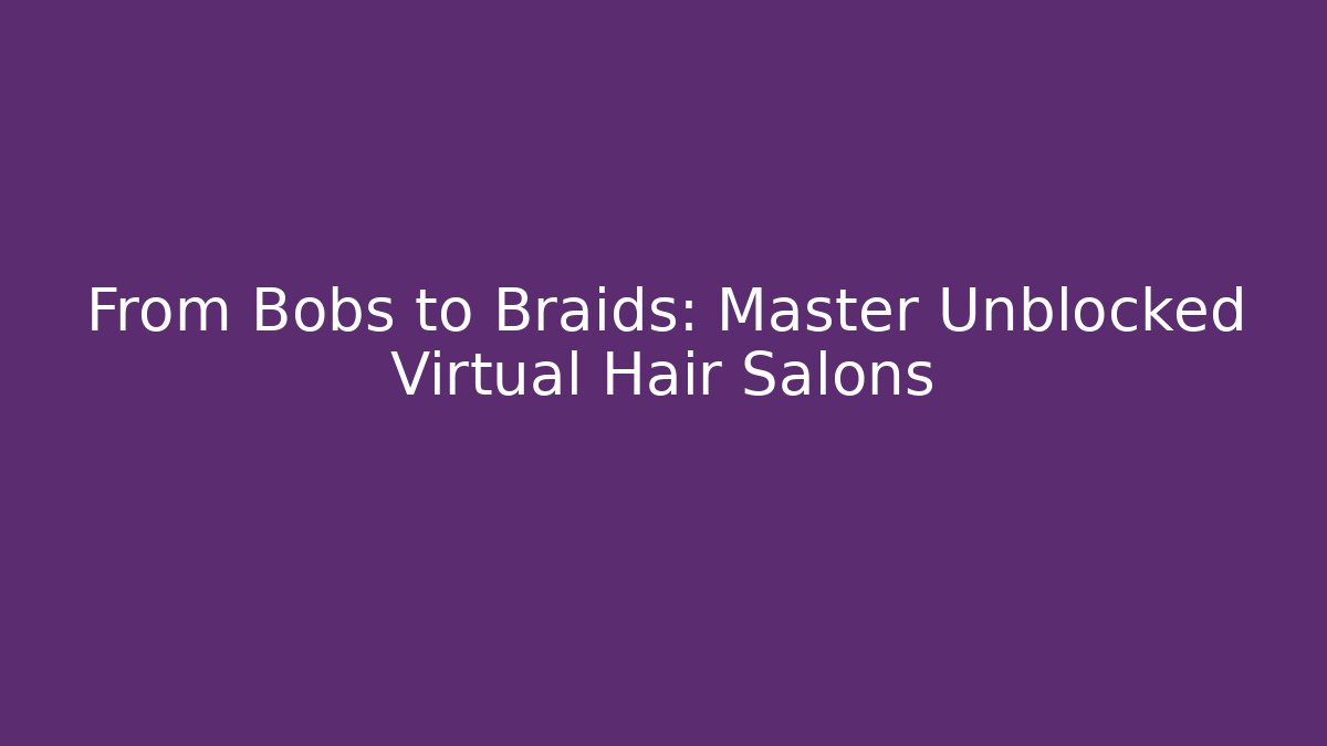 From Bobs to Braids: Master Unblocked Virtual Hair Salons