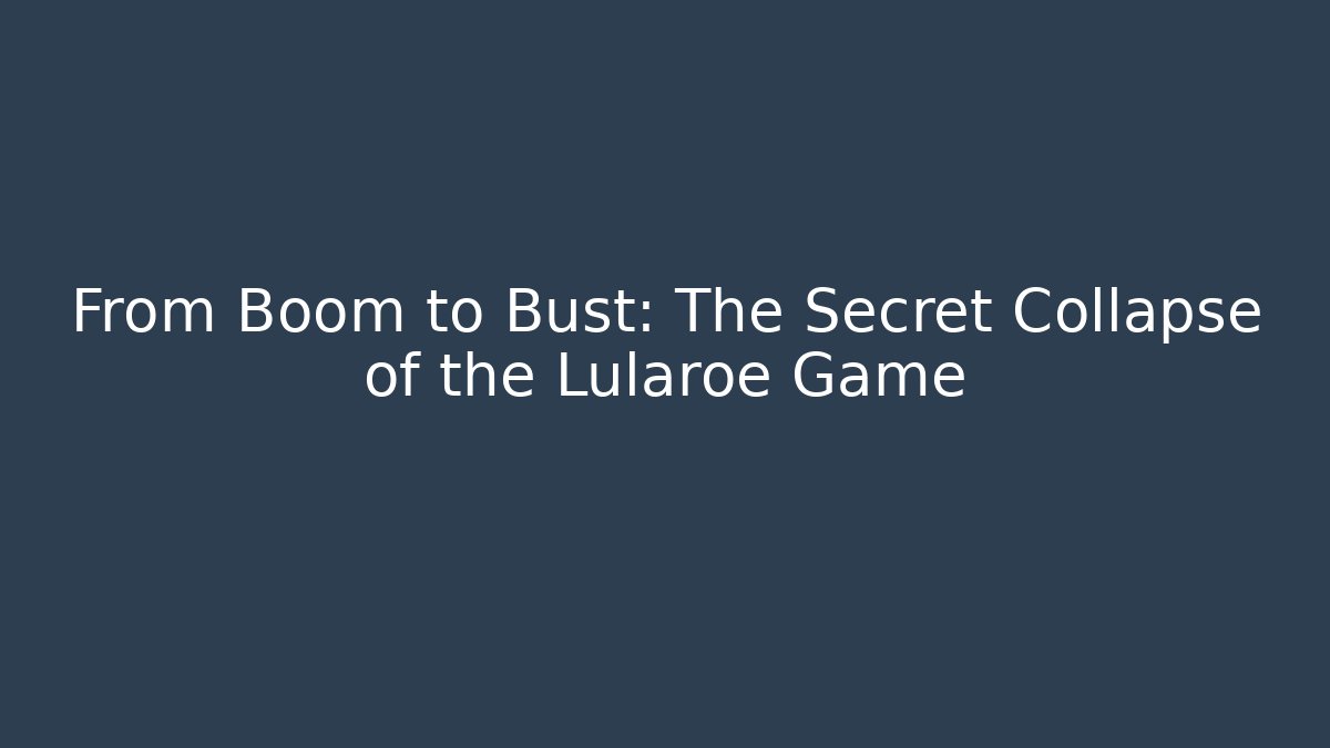 From Boom to Bust: The Secret Collapse of the Lularoe Game