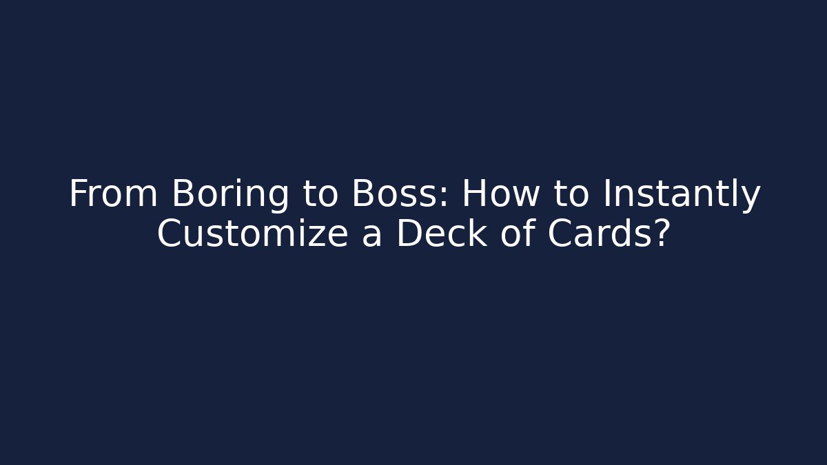 From Boring to Boss: How to Instantly Customize a Deck of Cards?