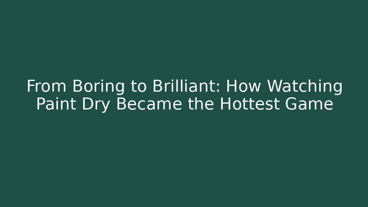 From Boring to Brilliant: How Watching Paint Dry Became the Hottest Game