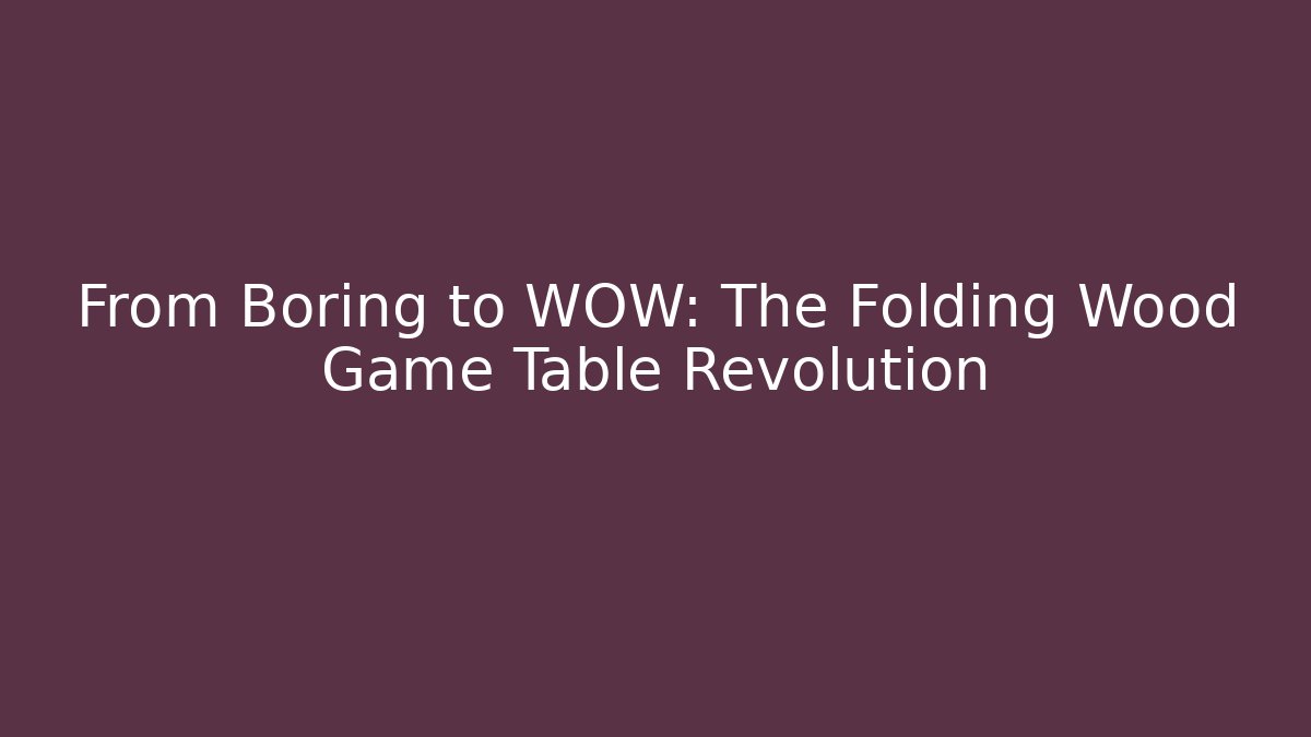 From Boring to WOW: The Folding Wood Game Table Revolution - Felix Cat Insurance