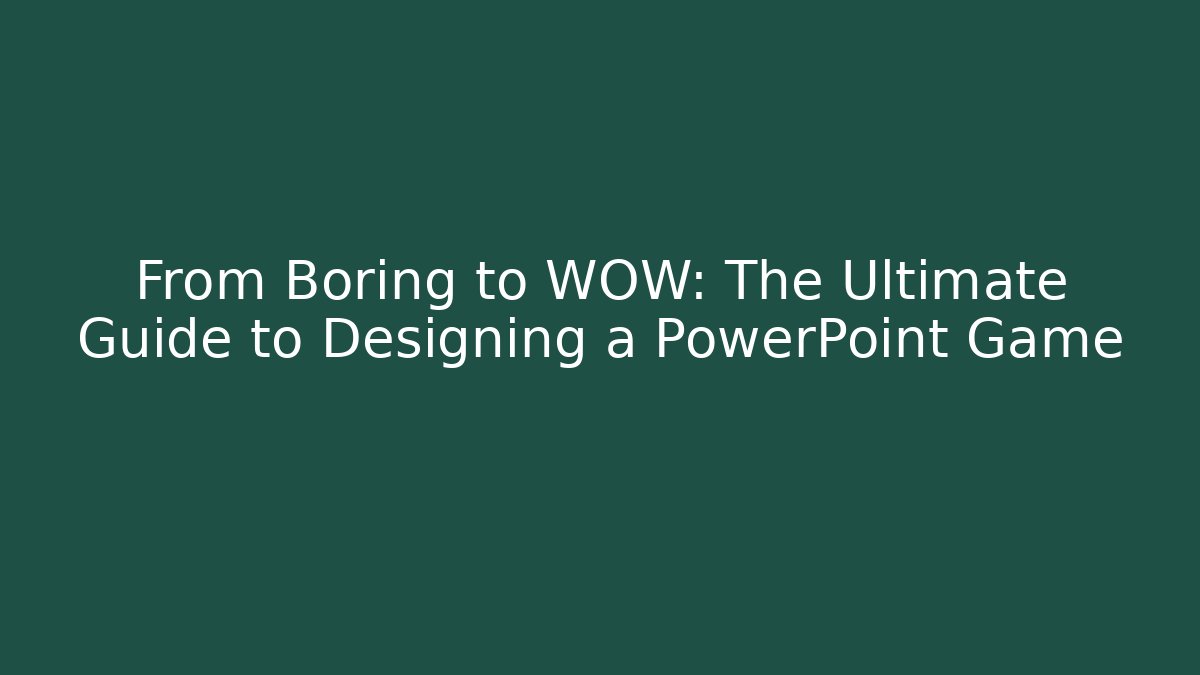 From Boring to WOW: The Ultimate Guide to Designing a PowerPoint Game