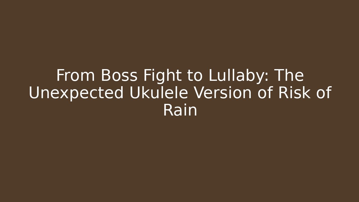 From Boss Fight to Lullaby: The Unexpected Ukulele Version of Risk of Rain
