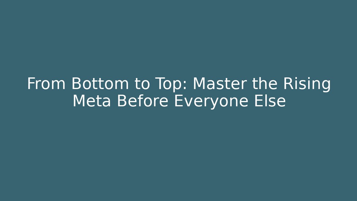 From Bottom to Top: Master the Rising Meta Before Everyone Else