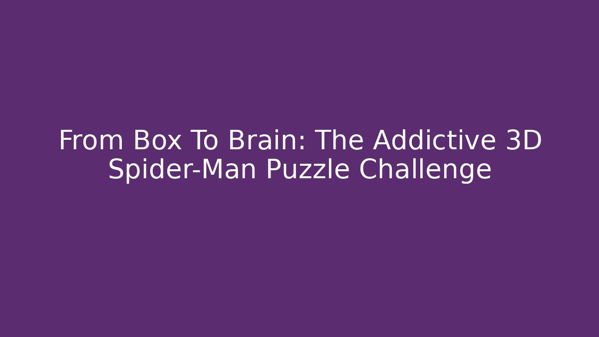 From Box To Brain: The Addictive 3D Spider-Man Puzzle Challenge