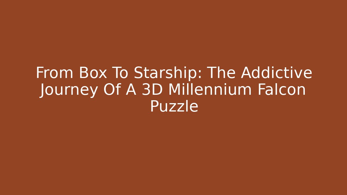 From Box To Starship: The Addictive Journey Of A 3D Millennium Falcon Puzzle