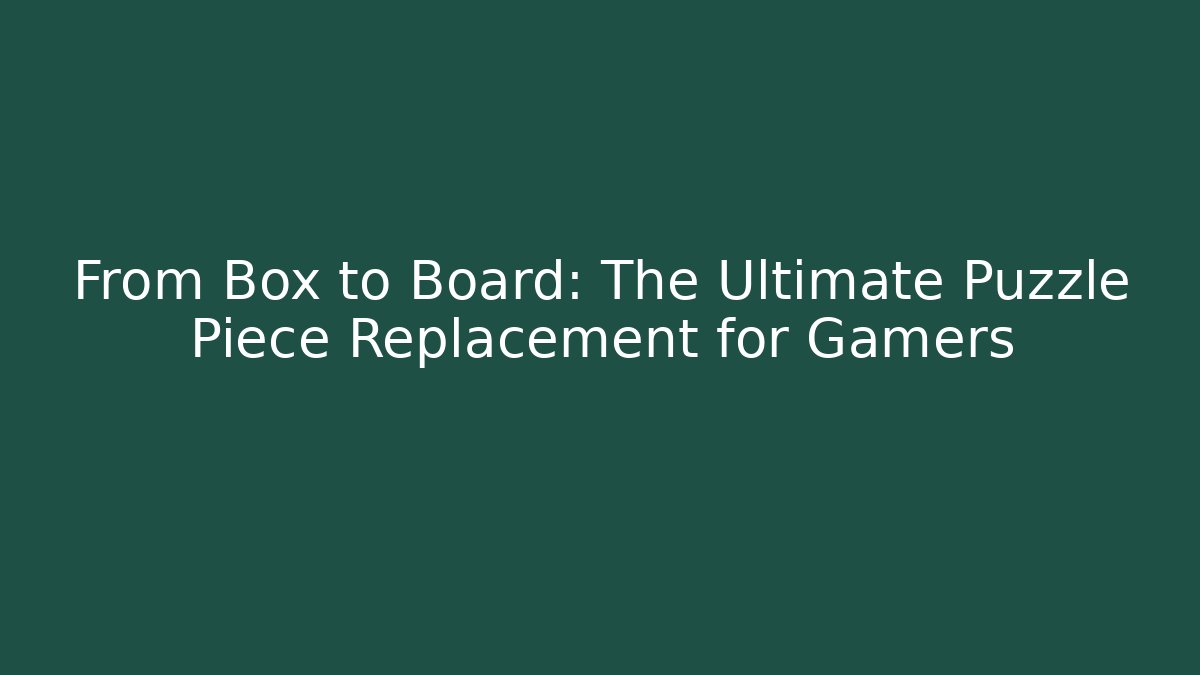 From Box to Board: The Ultimate Puzzle Piece Replacement for Gamers